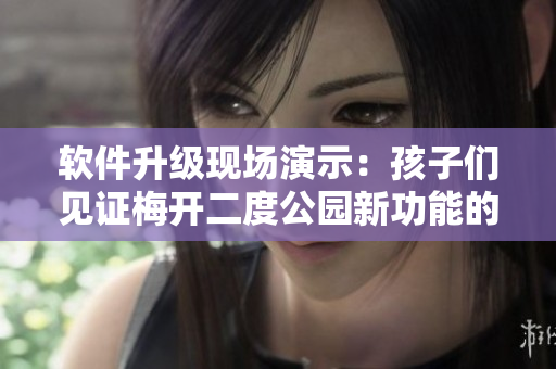 軟件升級現(xiàn)場演示：孩子們見證梅開二度公園新功能的啟用