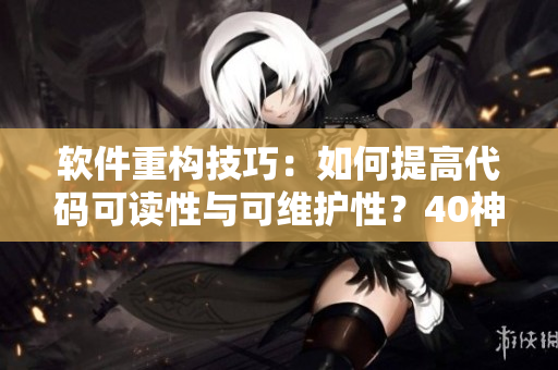 軟件重構技巧：如何提高代碼可讀性與可維護性？40神技帶你飛！