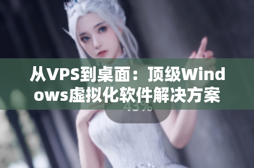 從VPS到桌面：頂級Windows虛擬化軟件解決方案