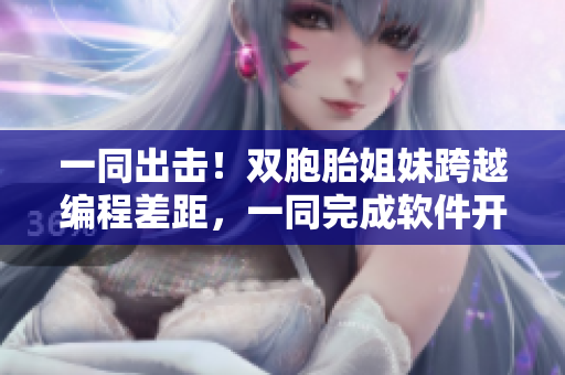 一同出擊！雙胞胎姐妹跨越編程差距，一同完成軟件開發(fā)