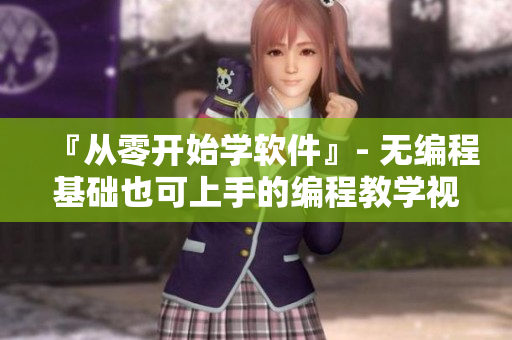 『從零開(kāi)始學(xué)軟件』- 無(wú)編程基礎(chǔ)也可上手的編程教學(xué)視頻