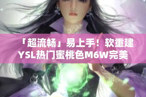「超流暢」易上手！軟重建YSL熱門(mén)蜜桃色M6W完美上臉