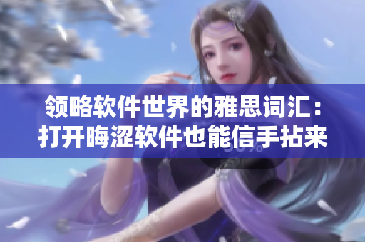 領(lǐng)略軟件世界的雅思詞匯：打開(kāi)晦澀軟件也能信手拈來(lái)！