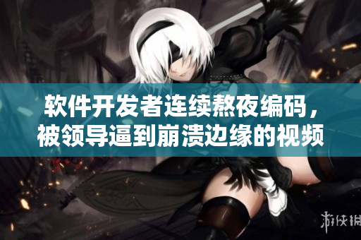 軟件開(kāi)發(fā)者連續(xù)熬夜編碼，被領(lǐng)導(dǎo)逼到崩潰邊緣的視頻曝光！