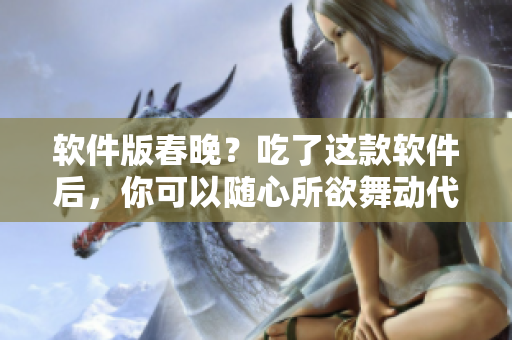 軟件版春晚？吃了這款軟件后，你可以隨心所欲舞動代碼啦！