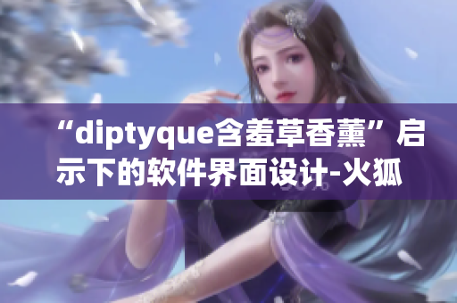 “diptyque含羞草香薰”啟示下的軟件界面設(shè)計(jì)-火狐簡(jiǎn)潔風(fēng)格！