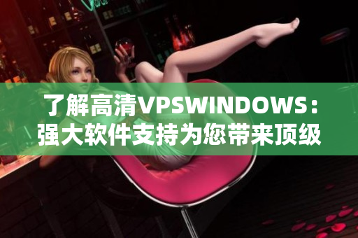 了解高清VPSWINDOWS：強大軟件支持為您帶來頂級性能