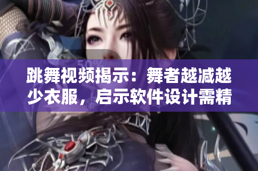 跳舞視頻揭示：舞者越減越少衣服，啟示軟件設(shè)計(jì)需精簡化！