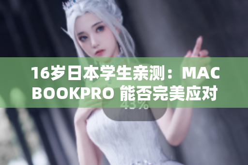 16歲日本學(xué)生親測：MACBOOKPRO 能否完美應(yīng)對多款軟件