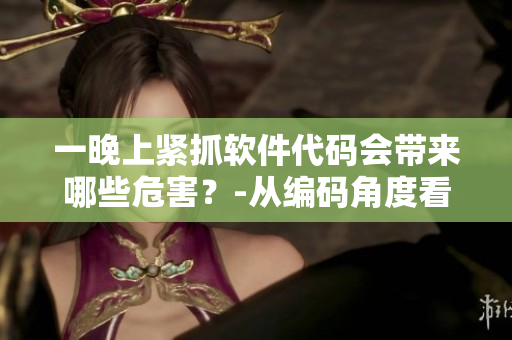 一晚上緊抓軟件代碼會帶來哪些危害？-從編碼角度看待睡前操作風(fēng)險