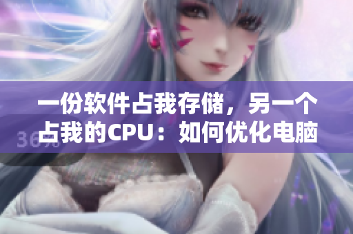一份軟件占我存儲，另一個占我的CPU：如何優(yōu)化電腦性能