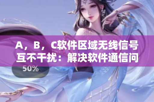 A，B，C軟件區(qū)域無線信號互不干擾：解決軟件通信問題！
