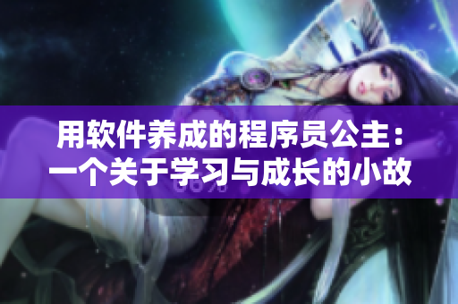 用軟件養(yǎng)成的程序員公主：一個(gè)關(guān)于學(xué)習(xí)與成長(zhǎng)的小故事