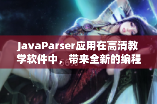 JavaParser應(yīng)用在高清教學(xué)軟件中，帶來(lái)全新的編程體驗(yàn)！