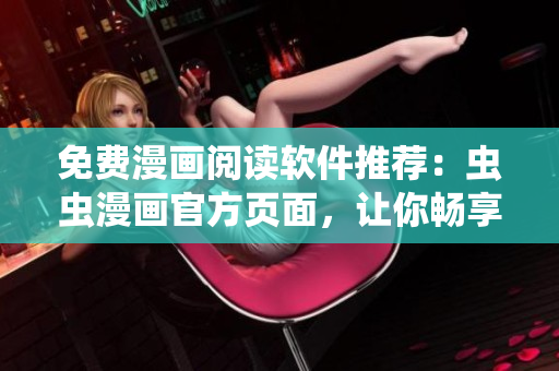 免費漫畫閱讀軟件推薦：蟲蟲漫畫官方頁面，讓你暢享精彩動漫世界！