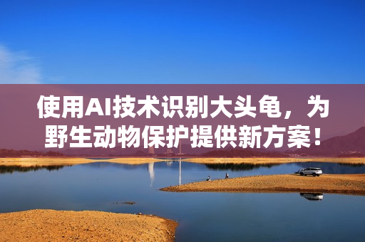 使用AI技術(shù)識別大頭龜，為野生動物保護提供新方案！