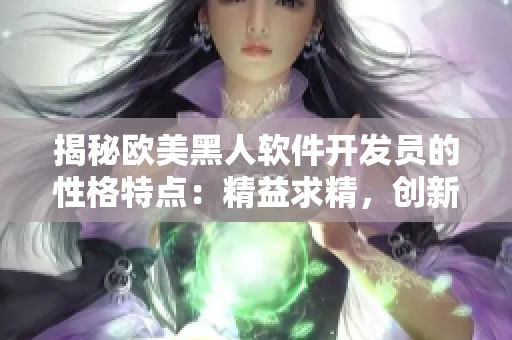 揭秘歐美黑人軟件開發(fā)員的性格特點：精益求精，創(chuàng)新思維超群