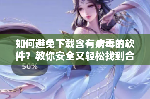 如何避免下載含有病毒的軟件？教你安全又輕松找到合適的軟件