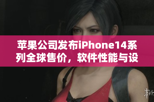 蘋果公司發(fā)布iPhone14系列全球售價，軟件性能與設(shè)計融合創(chuàng)新無比