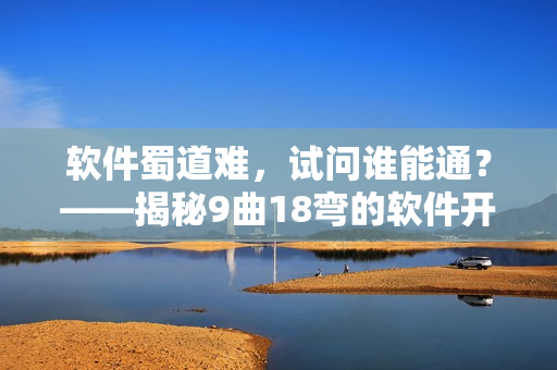 軟件蜀道難，試問誰能通？——揭秘9曲18彎的軟件開發(fā)奧秘