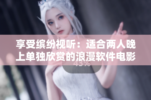享受繽紛視聽：適合兩人晚上單獨(dú)欣賞的浪漫軟件電影推薦