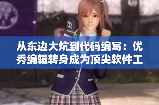 從東邊大炕到代碼編寫：優(yōu)秀編輯轉(zhuǎn)身成為頂尖軟件工程師的故事