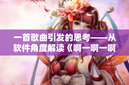 一首歌曲引發(fā)的思考——從軟件角度解讀《啊一啊一啊一啊男生》
