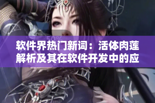 軟件界熱門新詞：活體肉蓮解析及其在軟件開發(fā)中的應(yīng)用探討