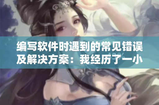 編寫軟件時(shí)遇到的常見錯(cuò)誤及解決方案：我經(jīng)歷了一小時(shí)的折騰