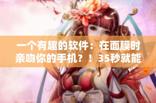 一個(gè)有趣的軟件：在面膜時(shí)親吻你的手機(jī)？！35秒就能了解！