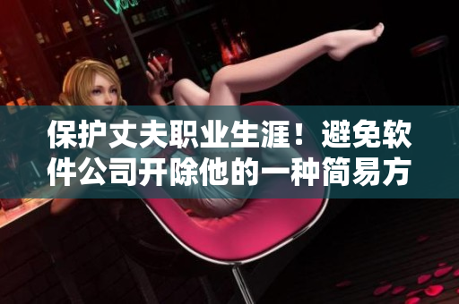 保護(hù)丈夫職業(yè)生涯！避免軟件公司開(kāi)除他的一種簡(jiǎn)易方法