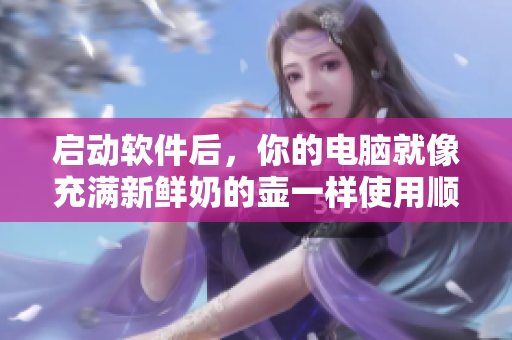 啟動(dòng)軟件后，你的電腦就像充滿新鮮奶的壺一樣使用順暢