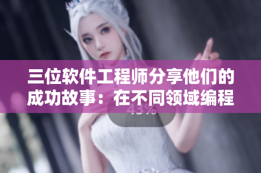 三位軟件工程師分享他們的成功故事：在不同領(lǐng)域編程的技能與經(jīng)驗(yàn)