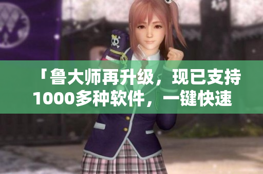 「魯大師再升級(jí)，現(xiàn)已支持1000多種軟件，一鍵快速修復(fù)」