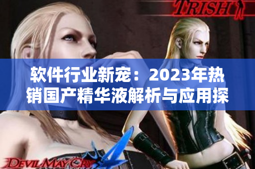 軟件行業(yè)新寵：2023年熱銷國(guó)產(chǎn)精華液解析與應(yīng)用探索