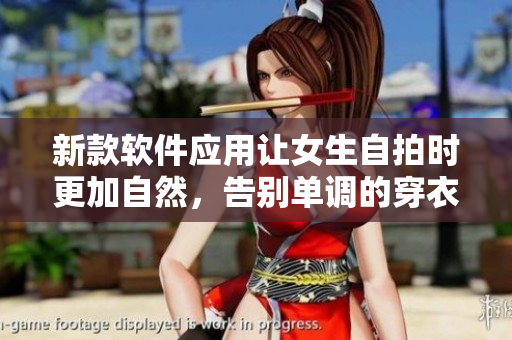 新款軟件應(yīng)用讓女生自拍時(shí)更加自然，告別單調(diào)的穿衣風(fēng)格