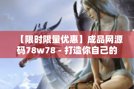 【限時(shí)限量?jī)?yōu)惠】成品網(wǎng)源碼78w78 - 打造你自己的軟件！