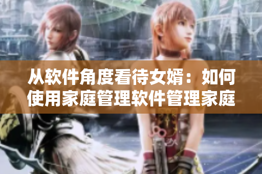 從軟件角度看待女婿：如何使用家庭管理軟件管理家庭瑣事？