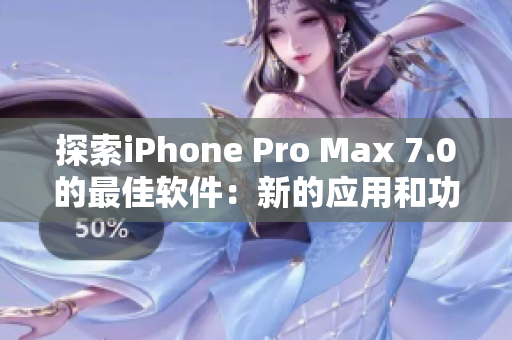 探索iPhone Pro Max 7.0的最佳軟件：新的應用和功能