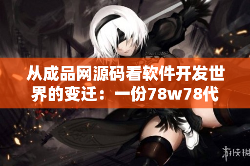 從成品網源碼看軟件開發(fā)世界的變遷：一份78w78代碼闡釋前行路