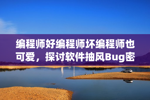 編程師好編程師壞編程師也可愛，探討軟件抽風Bug密集新方法