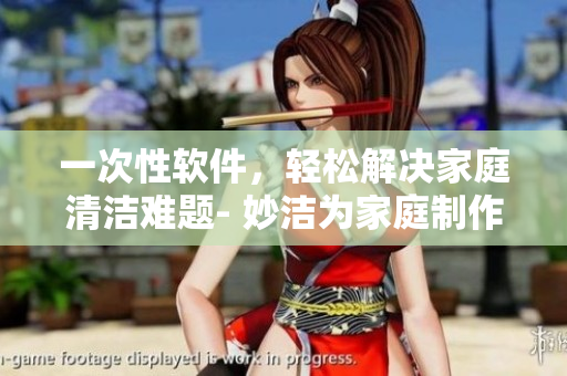 一次性軟件，輕松解決家庭清潔難題- 妙潔為家庭制作的智能化軟件