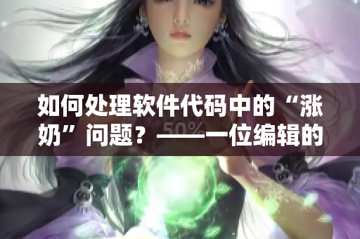 如何處理軟件代碼中的“漲奶”問題？——一位編輯的心得體會