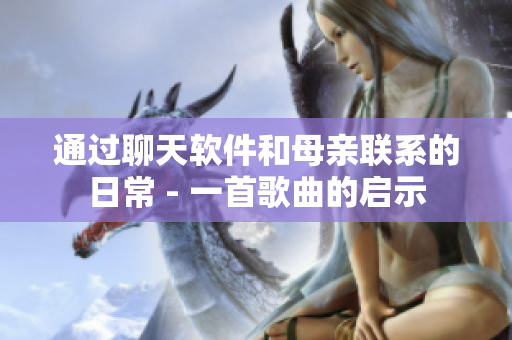 通過聊天軟件和母親聯(lián)系的日常 - 一首歌曲的啟示