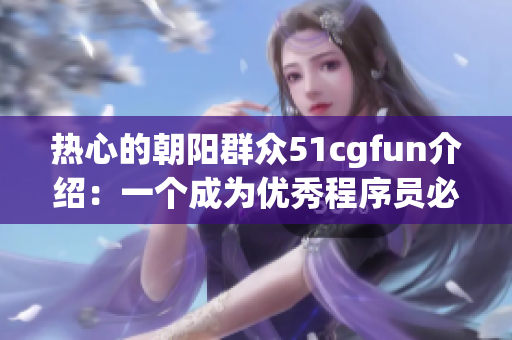 熱心的朝陽群眾51cgfun介紹：一個成為優(yōu)秀程序員必備的神器！