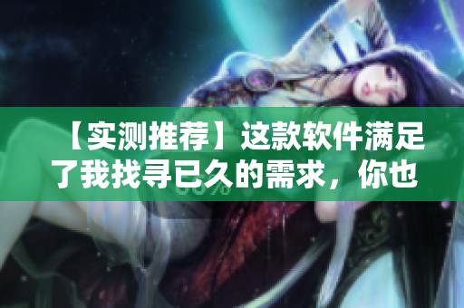 【實測推薦】這款軟件滿足了我找尋已久的需求，你也值得擁有！