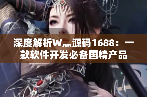 深度解析W灬源碼1688：一款軟件開發(fā)必備國精產(chǎn)品