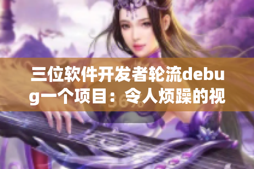 三位軟件開發(fā)者輪流debug一個項目：令人煩躁的視頻變?yōu)轫槙丑w驗