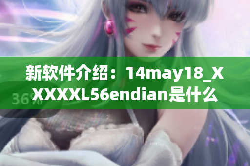 新軟件介紹：14may18_XXXXXL56endian是什么？