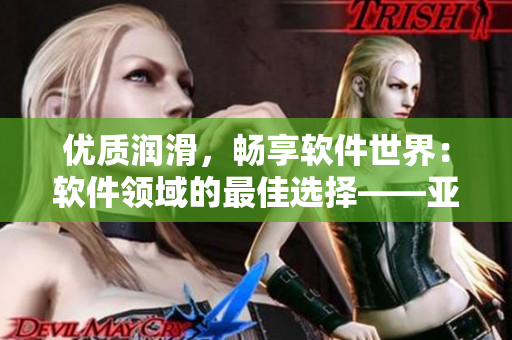 優(yōu)質(zhì)潤滑，暢享軟件世界：軟件領(lǐng)域的最佳選擇——亞洲一區(qū)二三區(qū)精華液
